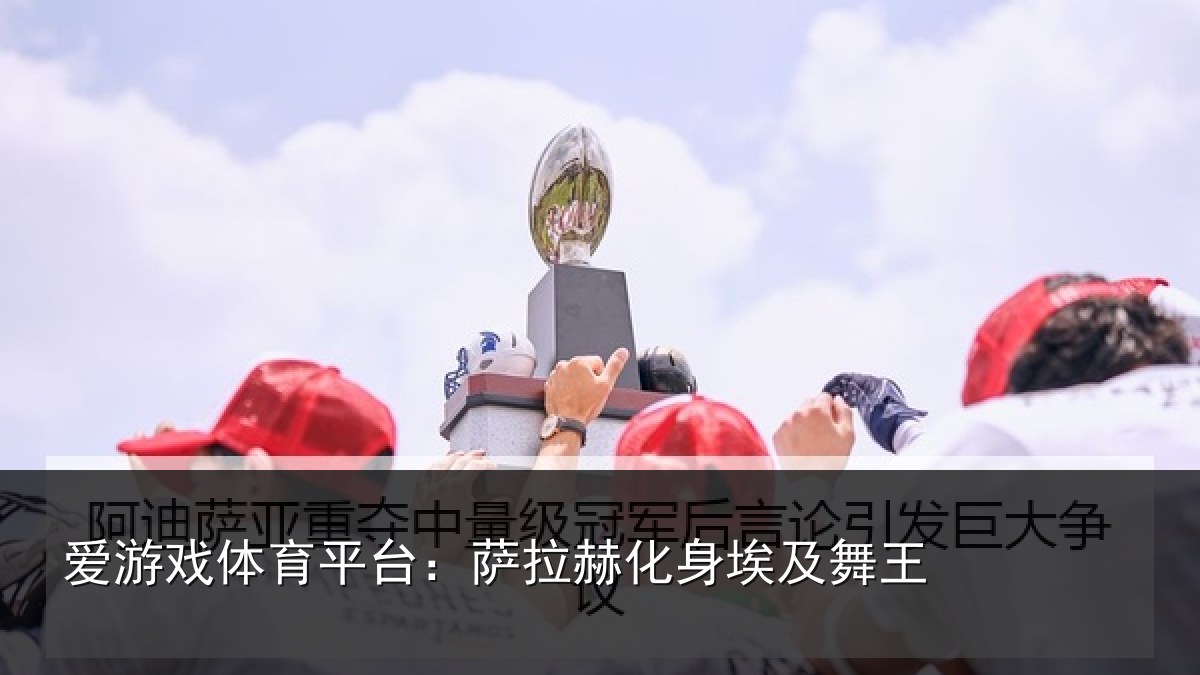 爱游戏体育平台：萨拉赫化身埃及舞王