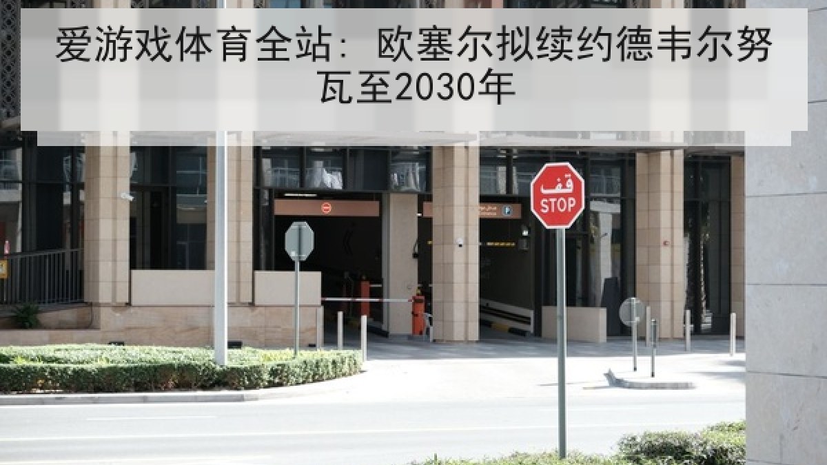 爱游戏体育全站: 欧塞尔拟续约德韦尔努瓦至2030年