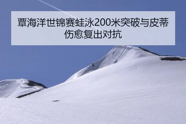 覃海洋世锦赛蛙泳200米突破与皮蒂伤愈复出对抗
