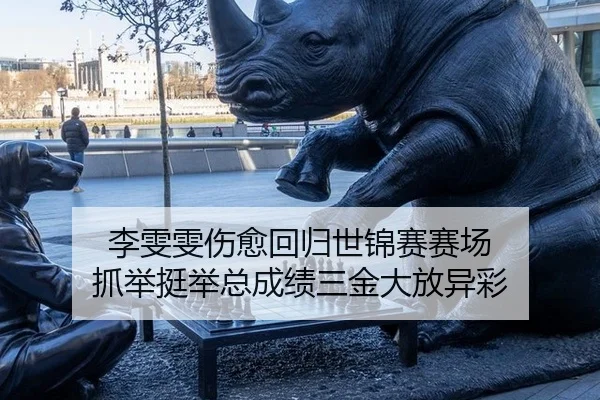李雯雯伤愈回归世锦赛赛场 抓举挺举总成绩三金大放异彩
