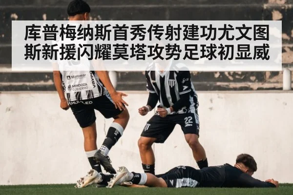 库普梅纳斯首秀传射建功尤文图斯新援闪耀莫塔攻势足球初显威