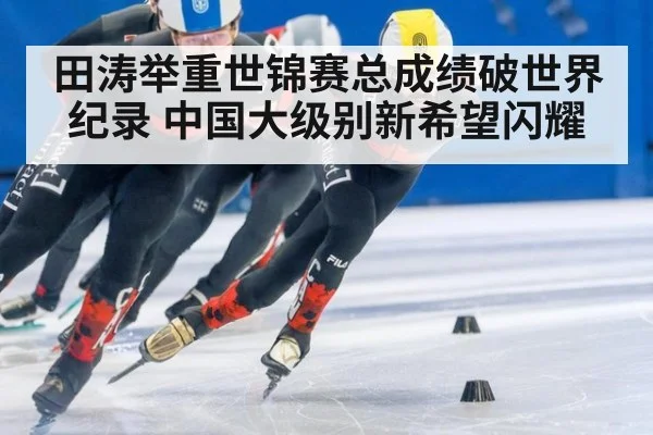 田涛举重世锦赛总成绩破世界纪录 中国大级别新希望闪耀